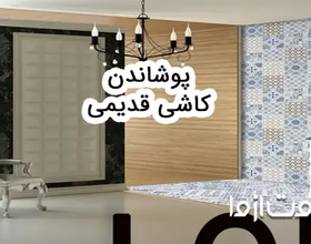 بهترین روش پوشاندن کاشی‌های قدیمی