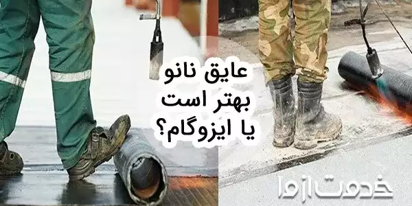 عایق نانو بهتر است یا ایزوگام؟ مقایسه جامع از جنبه های مختلف