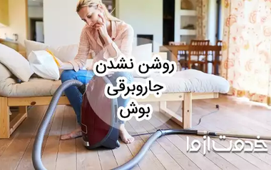 15 علت روشن نشدن جاروبرقی بوش
