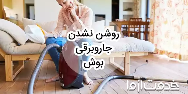 15 علت روشن نشدن جاروبرقی بوش