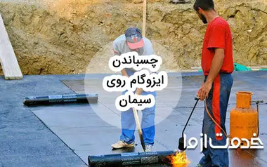 راهنمای جامع چسباندن ایزوگام روی سیمان و نکات مهم آن