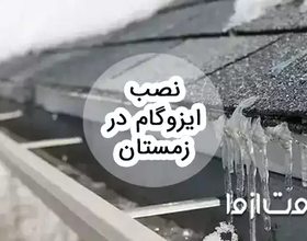 مراحل نصب ایزوگام در زمستان و مزایا و معایب آن