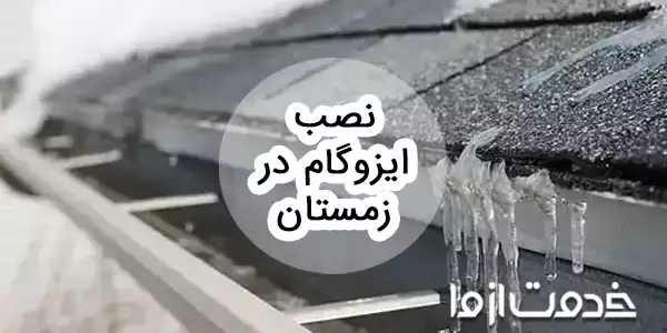 مراحل نصب ایزوگام در زمستان و مزایا و معایب آن