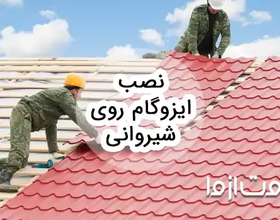 روش نصب ایزوگام روی شیروانی و مزایای آن