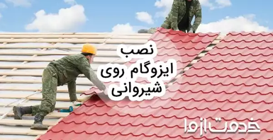 روش نصب ایزوگام روی شیروانی و مزایای آن