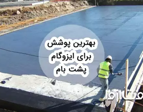 معرفی بهترین پوشش روی ایزوگام پشت بام و انواع آن